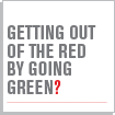 GETTING OUT OF THE RED BY GOING GREEN?
